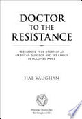 Doctor to the Resistance: The Heroic True Story of an American Surgeon and His Family in Occupied Paris