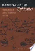 Rationalizing Epidemics: Meanings and Uses of American Indian Mortality Since 1600