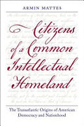 Citizens of a Common Intellectual Homeland: The Transatlantic Origins of American Democracy and Nationhood