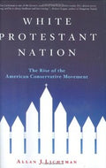 WHITE PROTESTANT NATION: THE RISE OF THE AMERICAN CONSERVATIVE MOVEMENT.