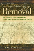 The Legal Ideology of Removal: The Southern Judiciary and the Sovereignty of Native American Nations (Studies in the Legal History of the South Ser.)