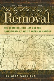 The Legal Ideology of Removal: The Southern Judiciary and the Sovereignty of Native American Nations (Studies in the Legal History of the South Ser.)
