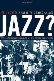What Is This Thing Called Jazz?: African American Musicians as Artists, Critics, and Activists (Music of the African Diaspora Book 6)