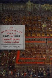 The spectacular city, Mexico, and colonial Hispanic literary culture