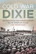 Cold War Dixie: Militarization and Modernization in the American South (Politics and Culture in the Twentieth-Century South Ser.)