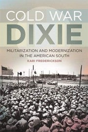 Cold War Dixie: Militarization and Modernization in the American South (Politics and Culture in the Twentieth-Century South Ser.)