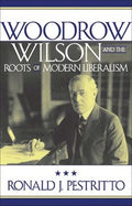 Woodrow Wilson and the Roots of Modern Liberalism (American Intellectual Culture)