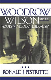 Woodrow Wilson and the Roots of Modern Liberalism (American Intellectual Culture)