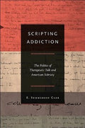 Scripting Addiction: The Politics of Therapeutic Talk and American Sobriety