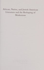 AFRICAN, NATIVE, AND JEWISH AMERICAN LITERATURE AND THE RESHAPING OF MODERNISM.