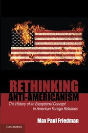 Rethinking Anti-Americanism: The History of an Exceptional Concept in American Foreign Relations